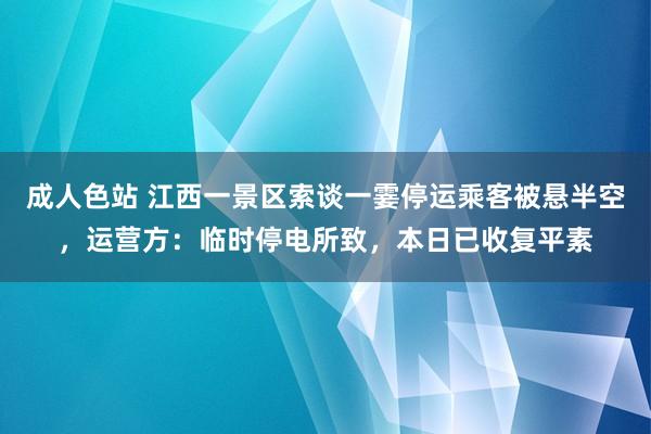 成人色站 江西一景区索谈一霎停运乘客被悬半空，运营方：临时停电所致，本日已收复平素