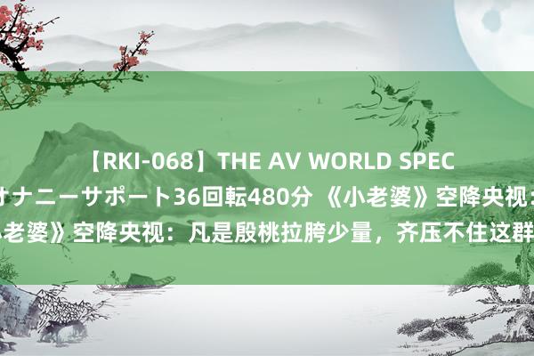 【RKI-068】THE AV WORLD SPECIAL あなただけに 最高のオナニーサポート36