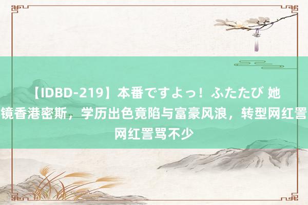 【IDBD-219】本番ですよっ！ふたたび 她是最上镜香港密斯，学历出色竟陷与富豪风浪，转型网红詈骂