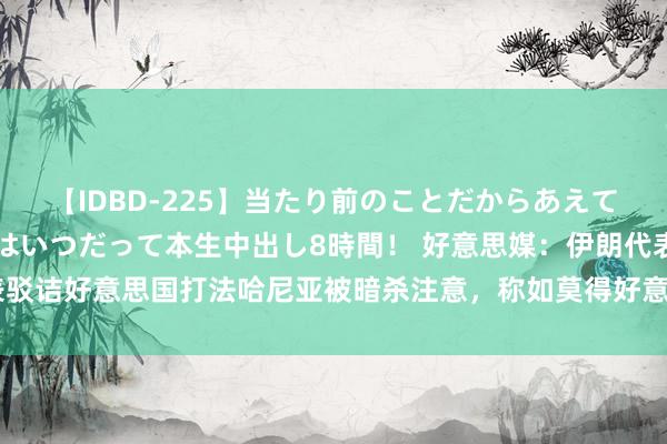 【IDBD-225】当たり前のことだからあえて言わなかったけど…IPはいつだって本生中出し8時間！ 