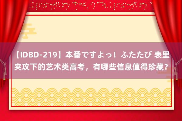 【IDBD-219】本番ですよっ！ふたたび 表里夹攻下的艺术类高考，有哪些信息值得珍藏？