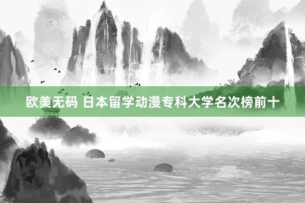 欧美无码 日本留学动漫专科大学名次榜前十