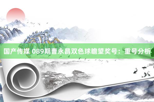 国产传媒 089期曹永昌双色球瞻望奖号：重号分析