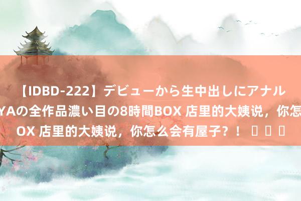 【IDBD-222】デビューから生中出しにアナルまで！最強の芸能人AYAの全作品濃い目の8時間BOX