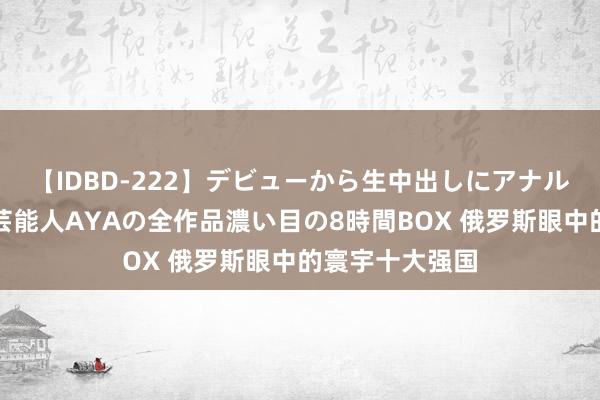 【IDBD-222】デビューから生中出しにアナルまで！最強の芸能人AYAの全作品濃い目の8時間BOX