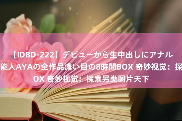 【IDBD-222】デビューから生中出しにアナルまで！最強の芸能人AYAの全作品濃い目の8時間BOX