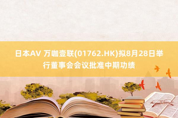 日本AV 万咖壹联(01762.HK)拟8月28日举行董事会会议批准中期功绩