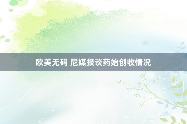 欧美无码 尼媒报谈药始创收情况