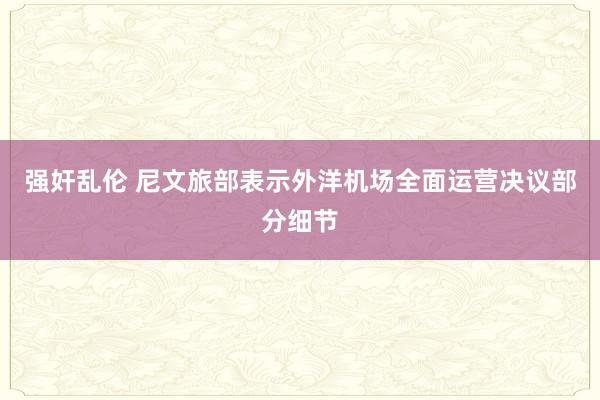 强奸乱伦 尼文旅部表示外洋机场全面运营决议部分细节