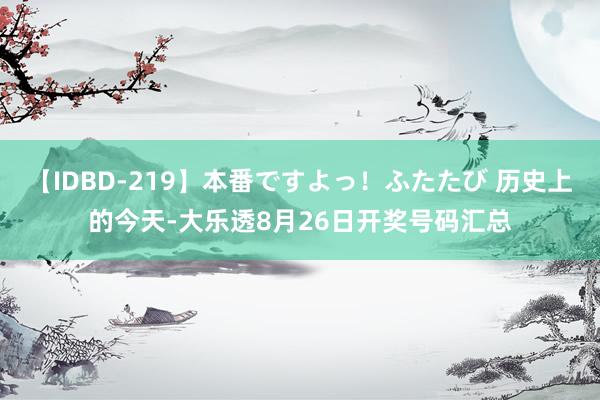 【IDBD-219】本番ですよっ！ふたたび 历史上的今天-大乐透8月26日开奖号码汇总