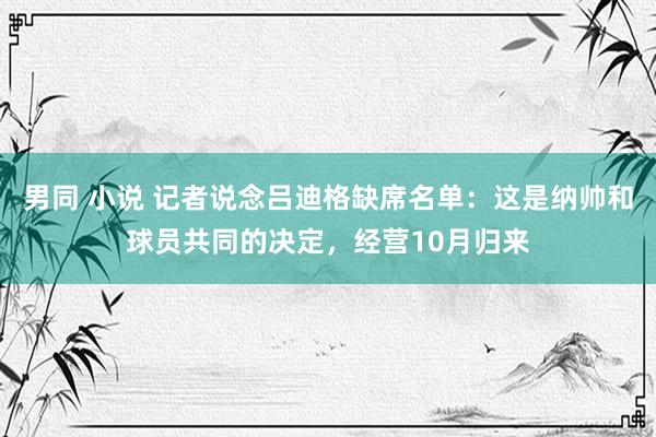 男同 小说 记者说念吕迪格缺席名单：这是纳帅和球员共同的决定，经营10月归来