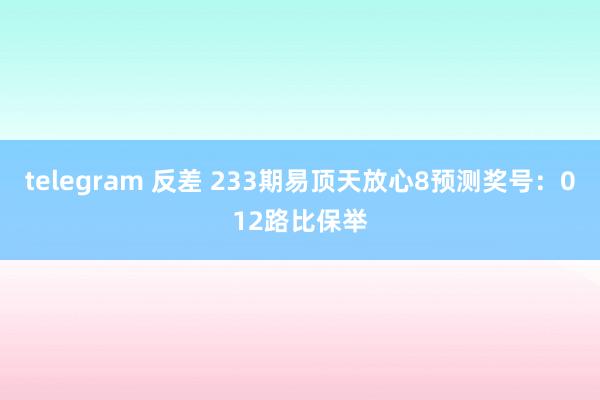 telegram 反差 233期易顶天放心8预测奖号：012路比保举