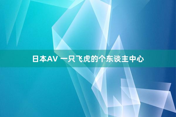 日本AV 一只飞虎的个东谈主中心