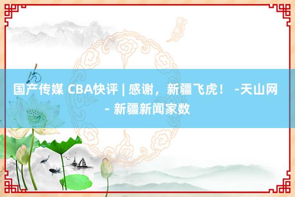 国产传媒 CBA快评 | 感谢，新疆飞虎！ -天山网 - 新疆新闻家数