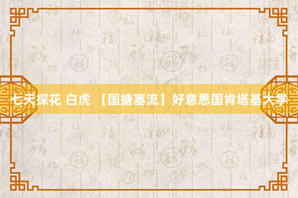 七天探花 白虎 【国搪塞流】好意思国肯塔基大学