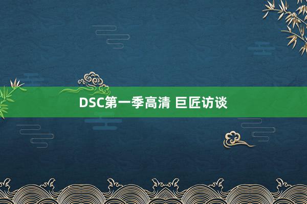 DSC第一季高清 巨匠访谈