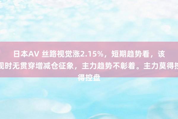 日本AV 丝路视觉涨2.15%，短期趋势看，该股现时无贯穿增减仓征象，主力趋势不彰着。主力莫得控盘